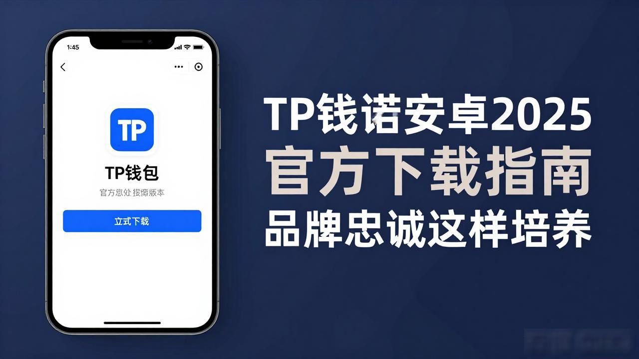 TP钱包安卓2025官方下载指南 品牌忠诚这样培养